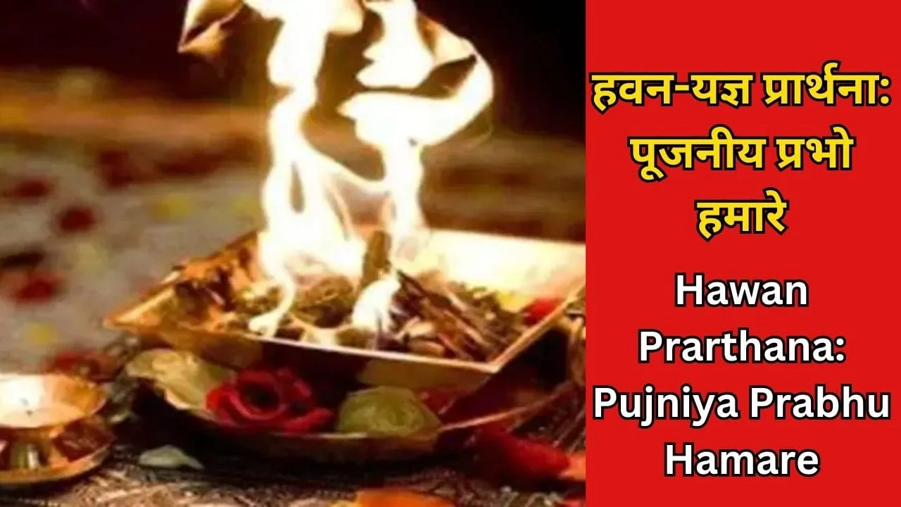 हवन-यज्ञ-प्रार्थना-पूजनीय-प्रभो-हमारे-Hawan-Prarthana-Pujniya-Prabhu-Hamare